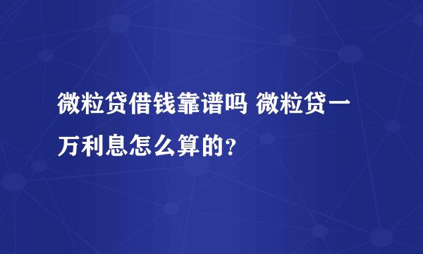 微粒贷借钱靠谱吗 微粒贷一万利息怎么算的？