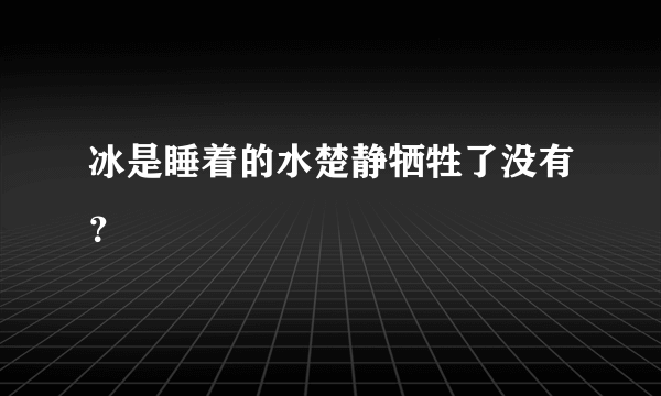 冰是睡着的水楚静牺牲了没有？