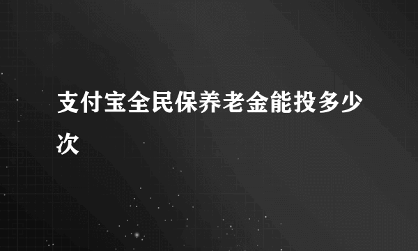 支付宝全民保养老金能投多少次