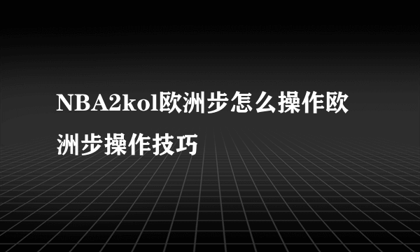 NBA2kol欧洲步怎么操作欧洲步操作技巧