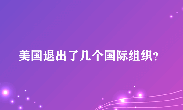 美国退出了几个国际组织？