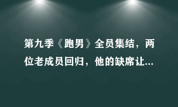 第九季《跑男》全员集结，两位老成员回归，他的缺席让人意难平