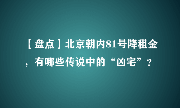 【盘点】北京朝内81号降租金，有哪些传说中的“凶宅”？