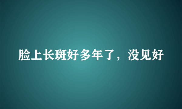 脸上长斑好多年了，没见好