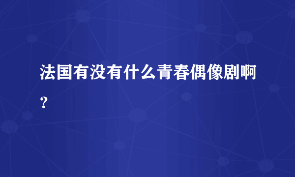 法国有没有什么青春偶像剧啊？