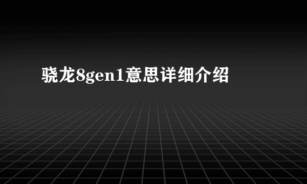 骁龙8gen1意思详细介绍