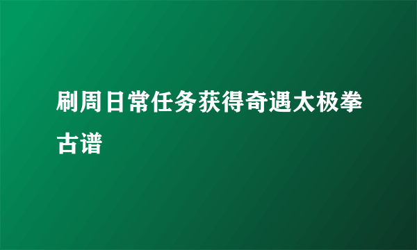 刷周日常任务获得奇遇太极拳古谱