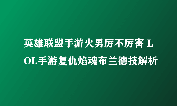 英雄联盟手游火男厉不厉害 LOL手游复仇焰魂布兰德技解析