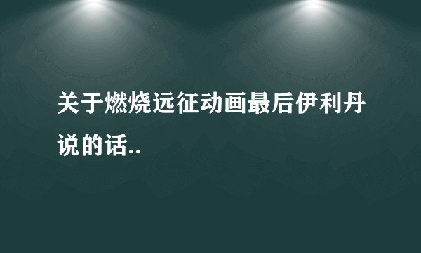 关于燃烧远征动画最后伊利丹说的话..