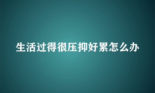 生活过得很压抑好累怎么办