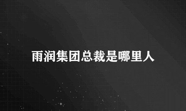 雨润集团总裁是哪里人