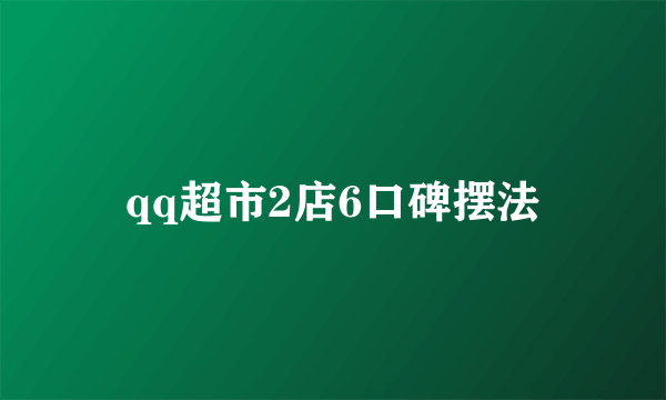 qq超市2店6口碑摆法