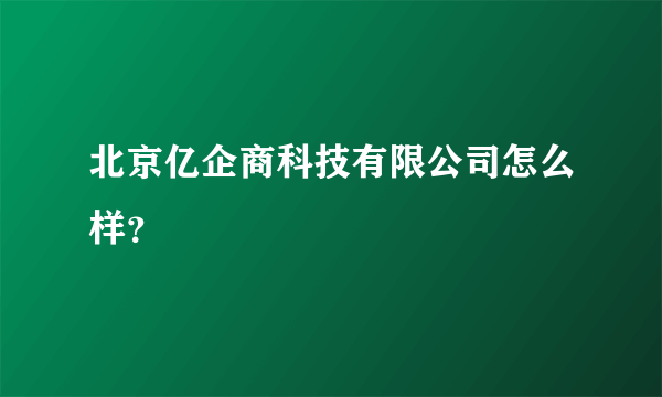 北京亿企商科技有限公司怎么样？