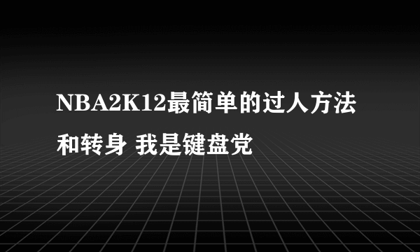 NBA2K12最简单的过人方法和转身 我是键盘党