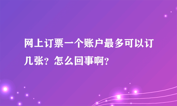 网上订票一个账户最多可以订几张？怎么回事啊？