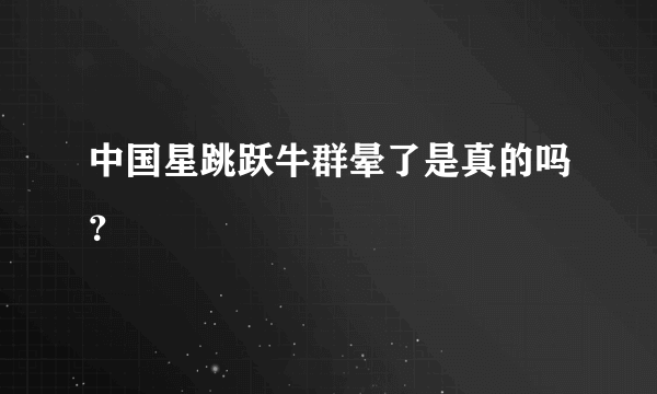 中国星跳跃牛群晕了是真的吗？