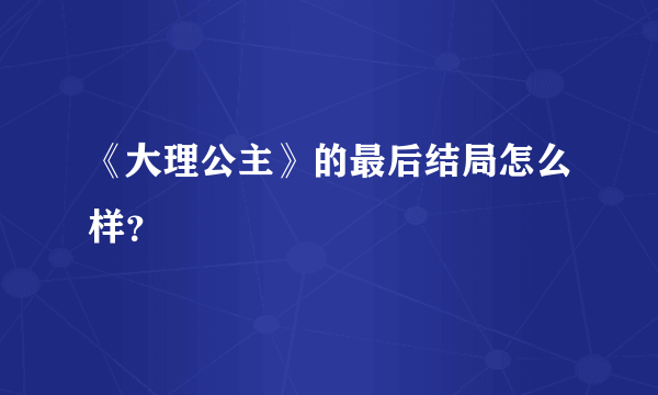 《大理公主》的最后结局怎么样？