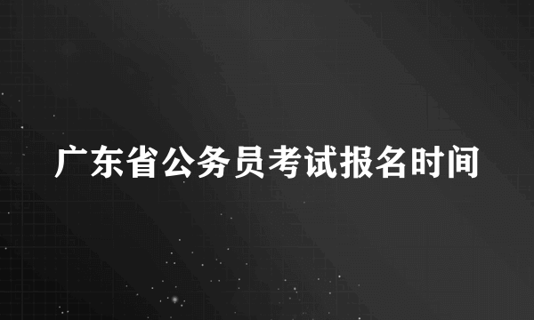 广东省公务员考试报名时间