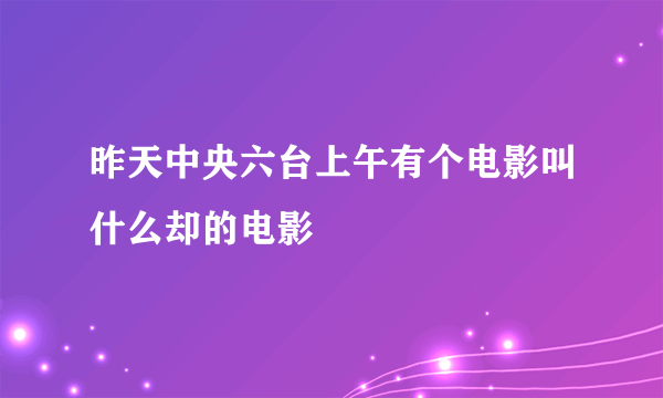 昨天中央六台上午有个电影叫什么却的电影