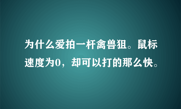 为什么爱拍一杆禽兽狙。鼠标速度为0，却可以打的那么快。