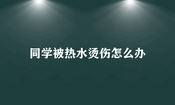 同学被热水烫伤怎么办