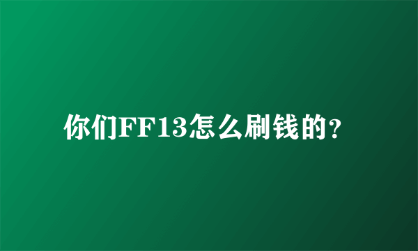 你们FF13怎么刷钱的？