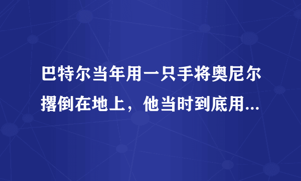 巴特尔当年用一只手将奥尼尔撂倒在地上，他当时到底用了多大的力气？有何依据？