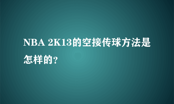 NBA 2K13的空接传球方法是怎样的？