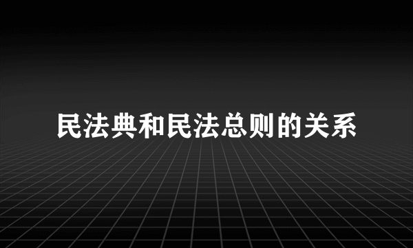 民法典和民法总则的关系