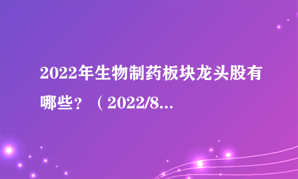 2022年生物制药板块龙头股有哪些？（2022/8/30）-飞外网