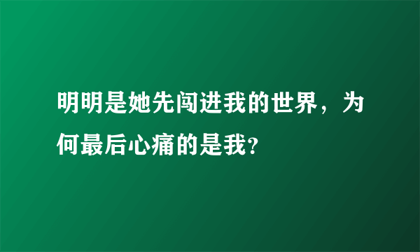 明明是她先闯进我的世界，为何最后心痛的是我？