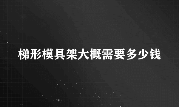 梯形模具架大概需要多少钱