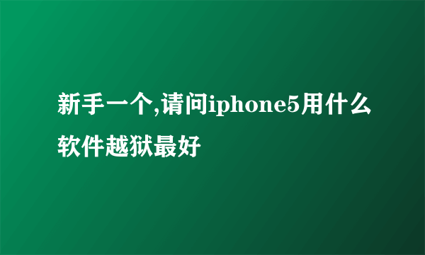 新手一个,请问iphone5用什么软件越狱最好