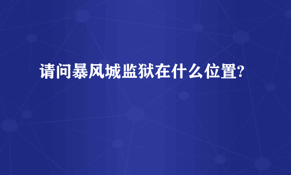 请问暴风城监狱在什么位置?