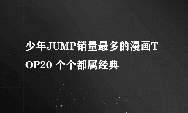 少年JUMP销量最多的漫画TOP20 个个都属经典