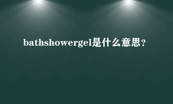 bathshowergel是什么意思？