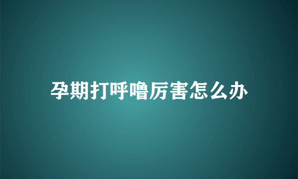 孕期打呼噜厉害怎么办