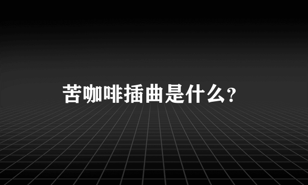 苦咖啡插曲是什么？