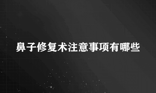 鼻子修复术注意事项有哪些