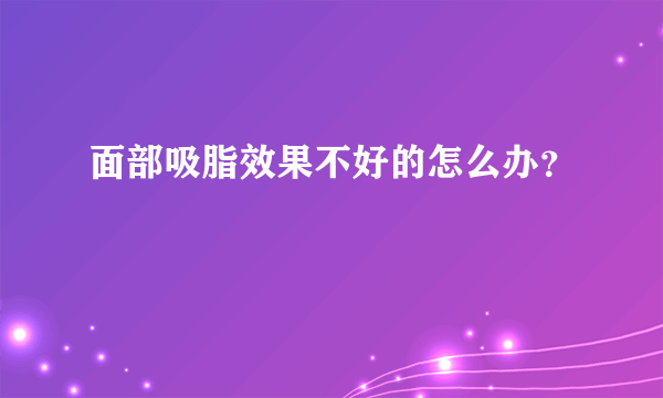 面部吸脂效果不好的怎么办？