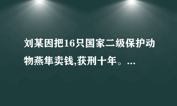 刘某因把16只国家二级保护动物燕隼卖钱,获刑十年。有人觉得这是小题大做。