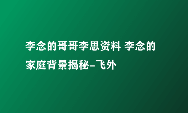 李念的哥哥李思资料 李念的家庭背景揭秘-飞外