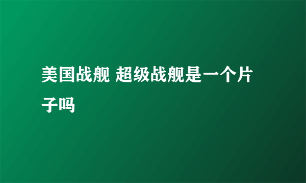 美国战舰 超级战舰是一个片子吗