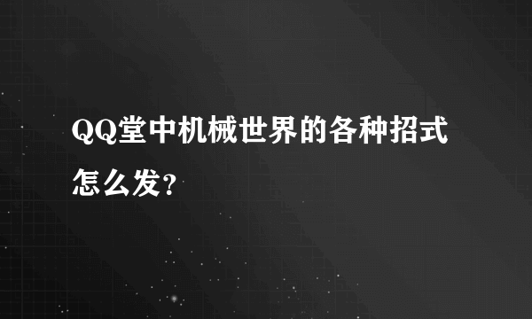 QQ堂中机械世界的各种招式怎么发？