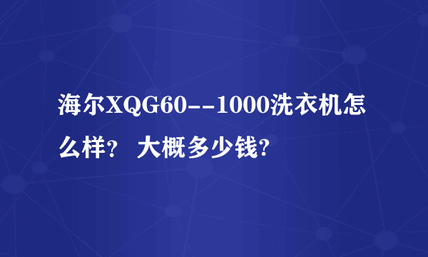 海尔XQG60--1000洗衣机怎么样？ 大概多少钱?