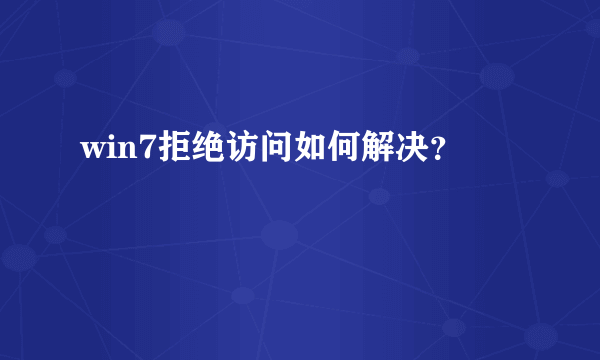 win7拒绝访问如何解决？