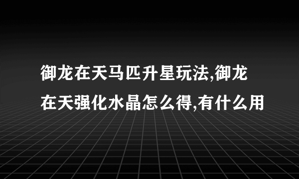 御龙在天马匹升星玩法,御龙在天强化水晶怎么得,有什么用