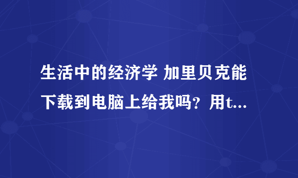 生活中的经济学 加里贝克能下载到电脑上给我吗？用txt的格式或者别的格式也可以。