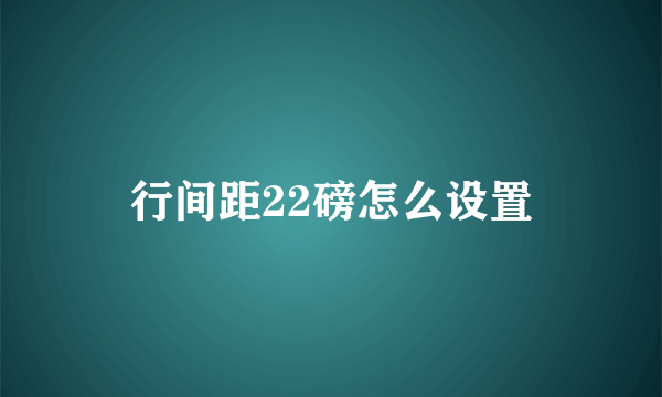 行间距22磅怎么设置