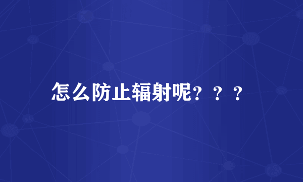 怎么防止辐射呢？？？